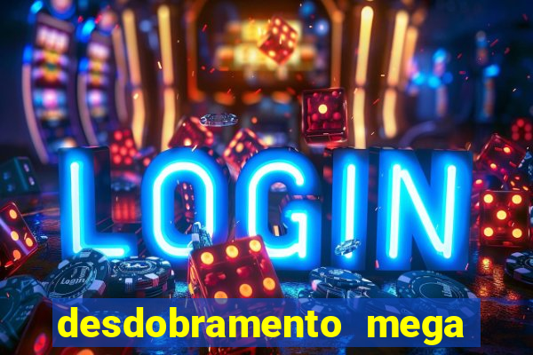 desdobramento mega sena 28 dezenas